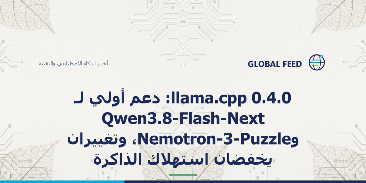 llama.cpp 0.4.0: دعم أولي لـ Qwen3.8-Flash-Next وNemotron-3-Puzzle، وتغييران يخفضان استهلاك الذاكرة