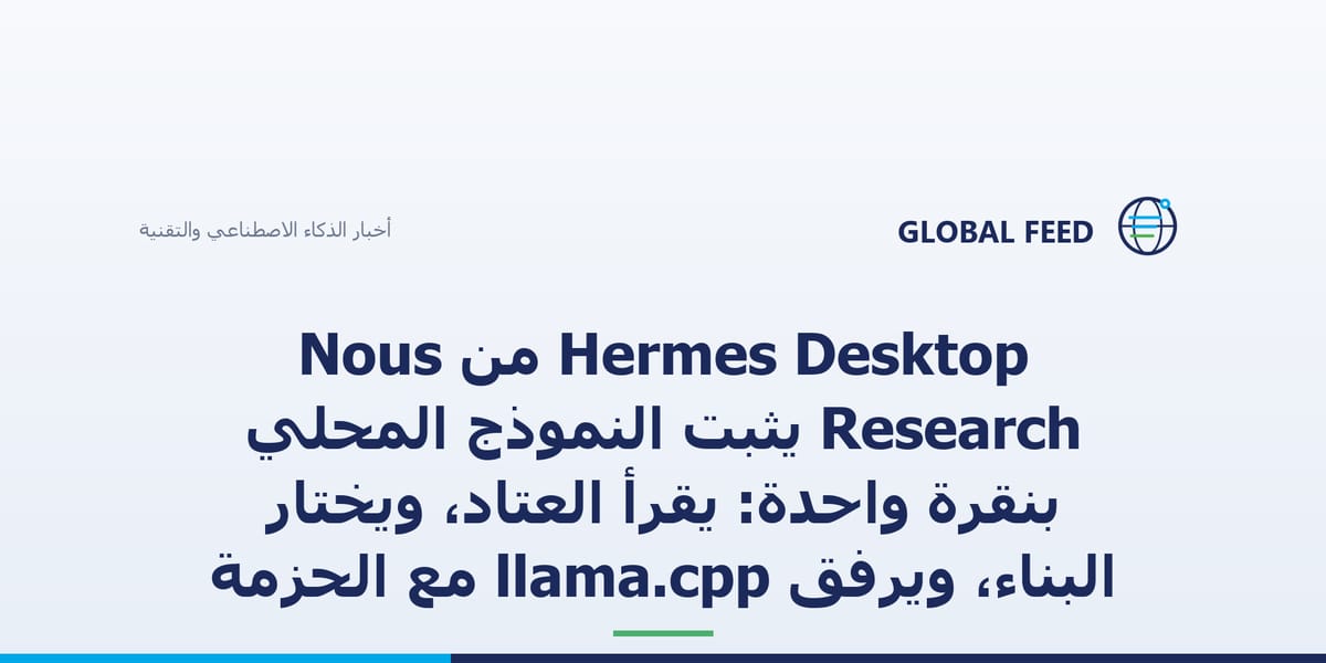 Hermes Desktop من Nous Research يثبّت النموذج المحلي بنقرة واحدة: يقرأ العتاد، ويختار البناء، ويرفق llama.cpp مع الحزمة