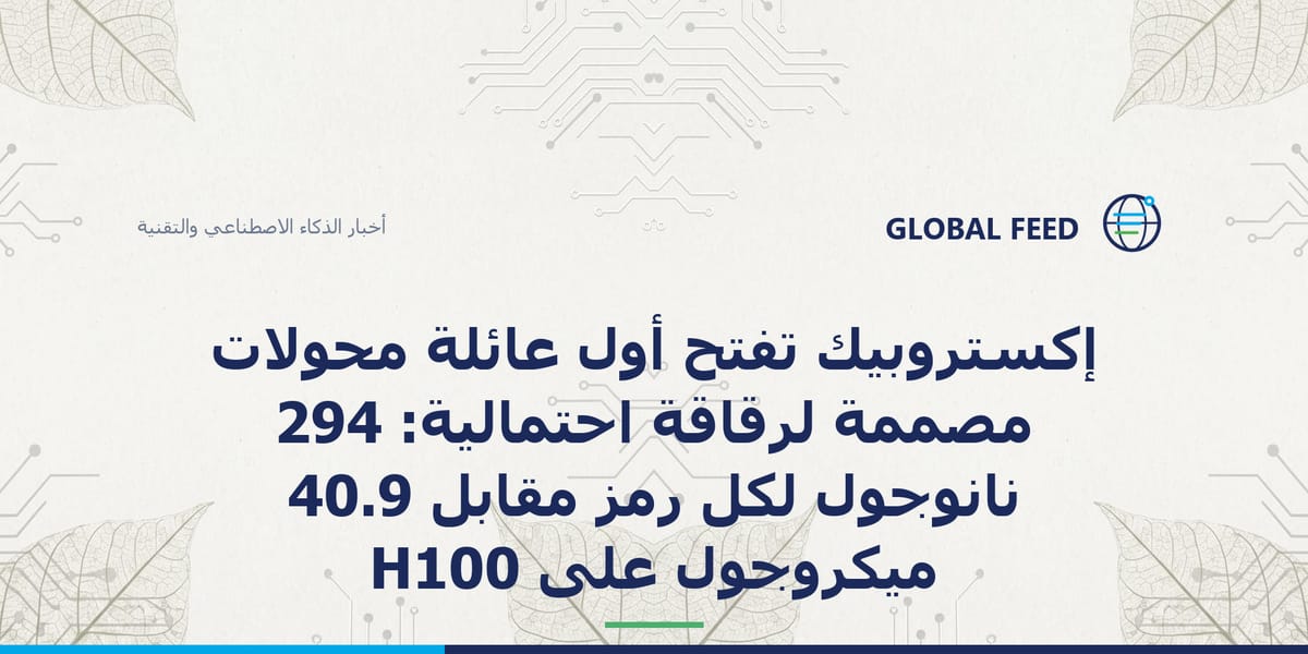 إكستروبيك تفتح أول عائلة محوّلات مصمّمة لرقاقة احتمالية: 294 نانوجول لكل رمز مقابل 40.9 ميكروجول على H100