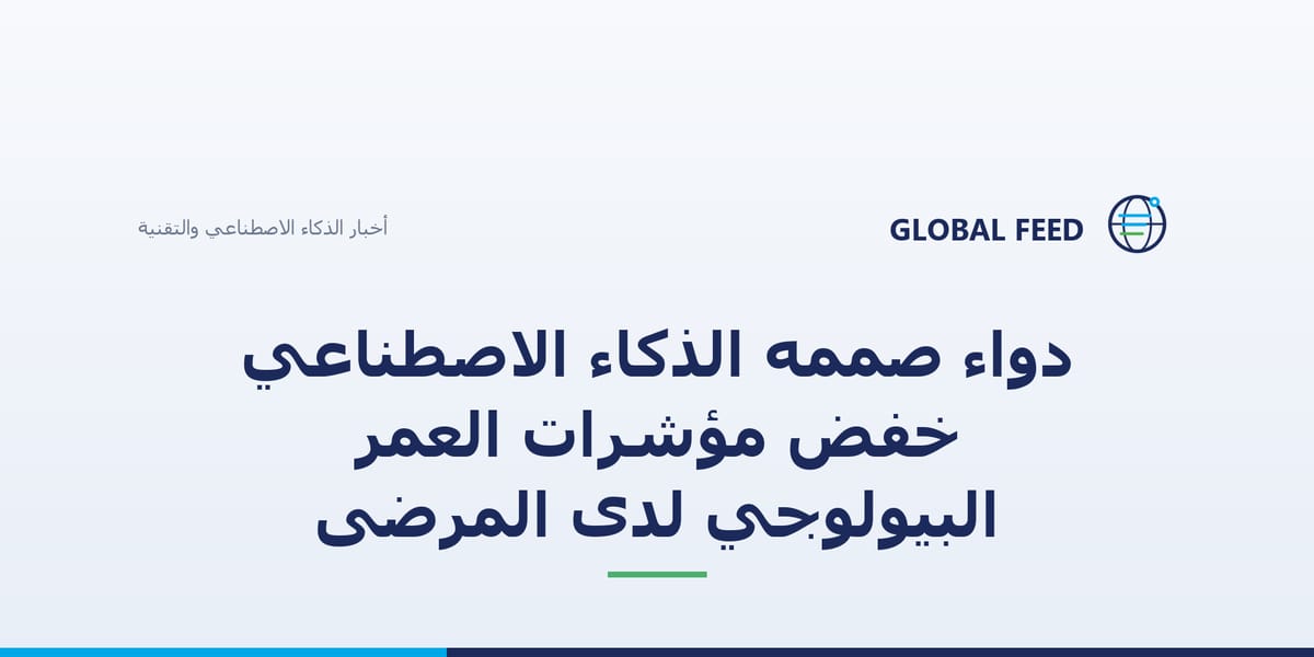 دواء صممه الذكاء الاصطناعي خفّض مؤشرات العمر البيولوجي لدى المرضى