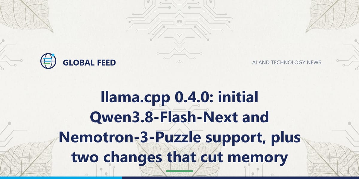 llama.cpp 0.4.0: initial Qwen3.8-Flash-Next and Nemotron-3-Puzzle support, plus two changes that cut memory