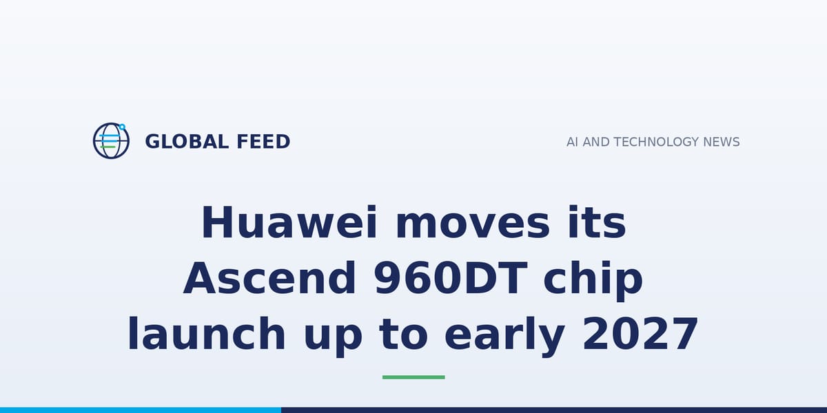 Huawei moves its Ascend 960DT chip launch up to early 2027