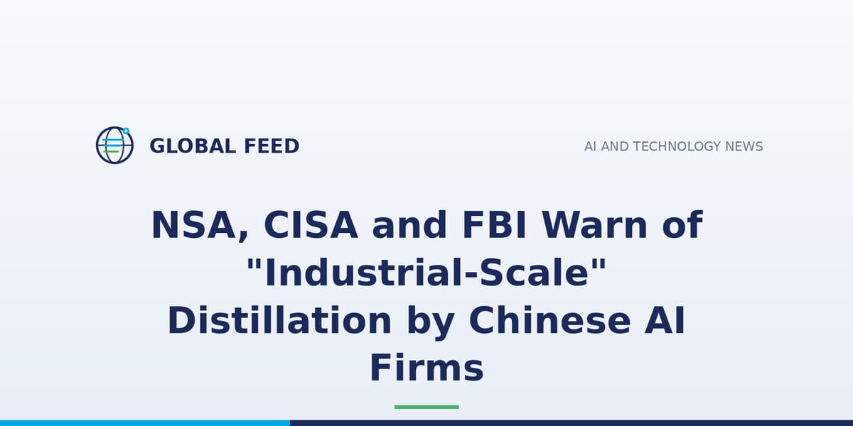 NSA, CISA and FBI Warn of "Industrial-Scale" Distillation by Chinese AI Firms