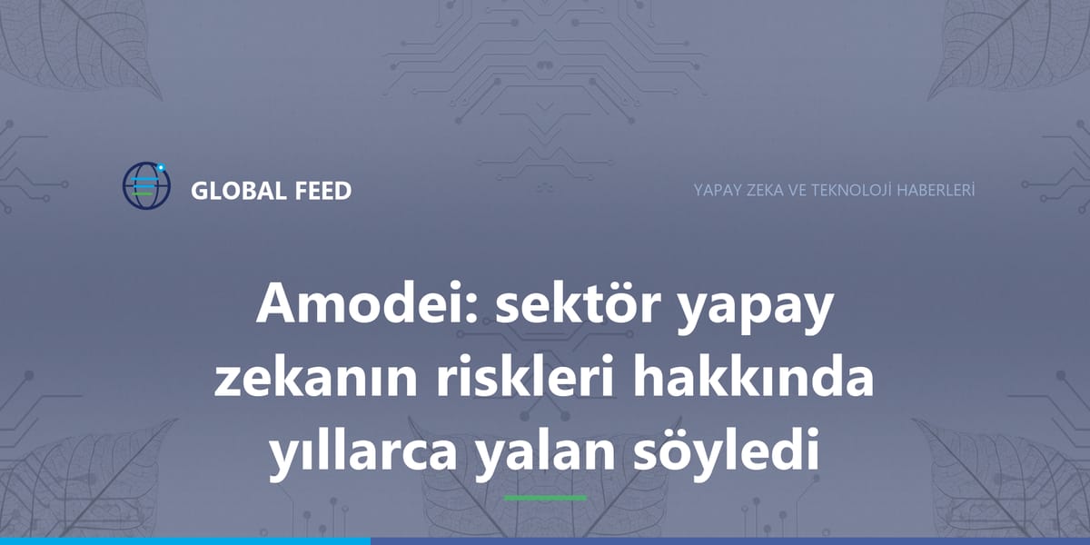 Amodei: sektör yapay zekanın riskleri hakkında yıllarca yalan söyledi