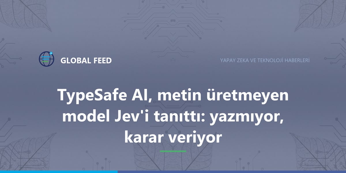 TypeSafe AI, metin üretmeyen model Jev'i tanıttı: yazmıyor, karar veriyor