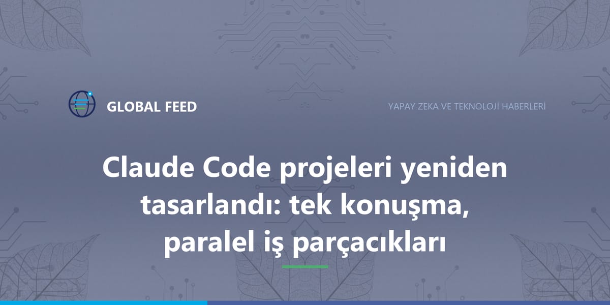 Claude Code projeleri yeniden tasarlandı: tek konuşma, paralel iş parçacıkları