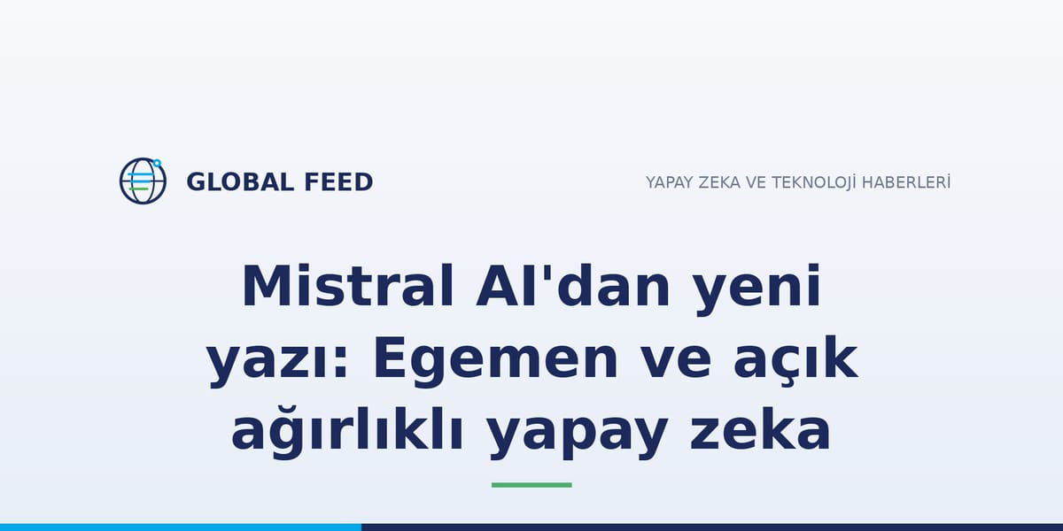 Mistral AI'dan yeni yazı: Egemen ve açık ağırlıklı yapay zeka