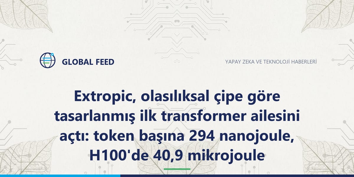 Extropic, olasılıksal çipe göre tasarlanmış ilk transformer ailesini açtı: token başına 294 nanojoule, H100'de 40,9 mikrojoule