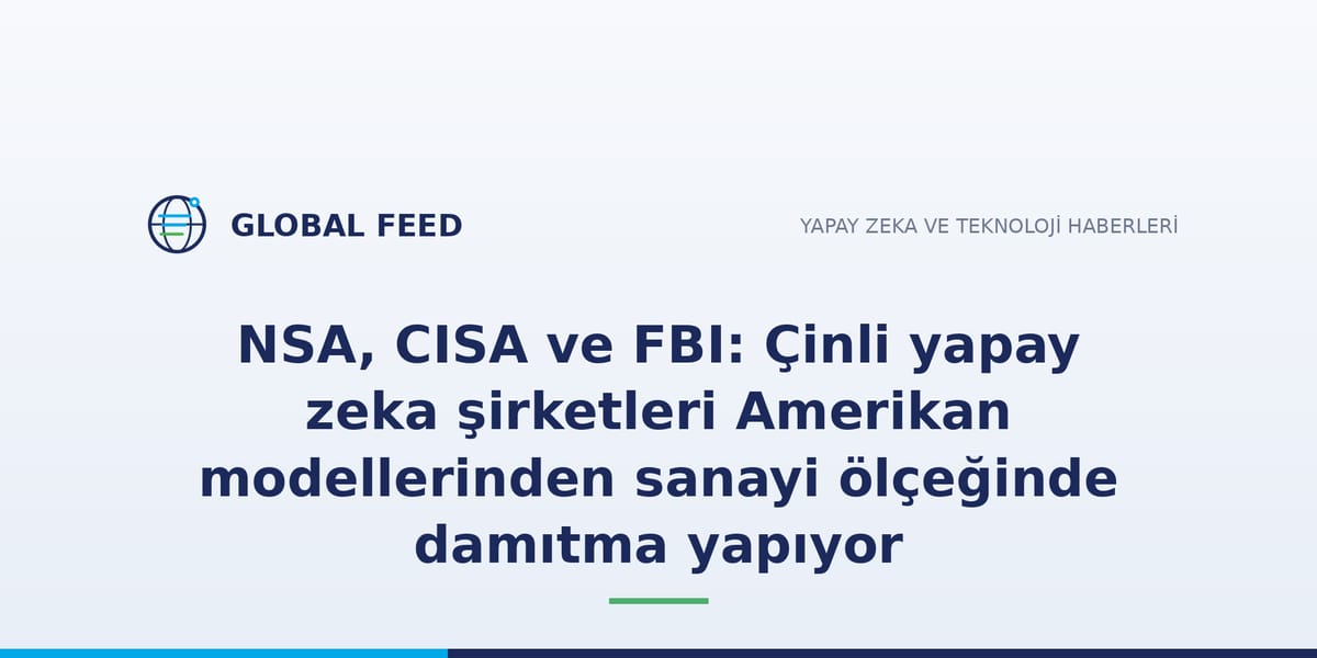 NSA, CISA ve FBI: Çinli yapay zeka şirketleri Amerikan modellerinden sanayi ölçeğinde damıtma yapıyor