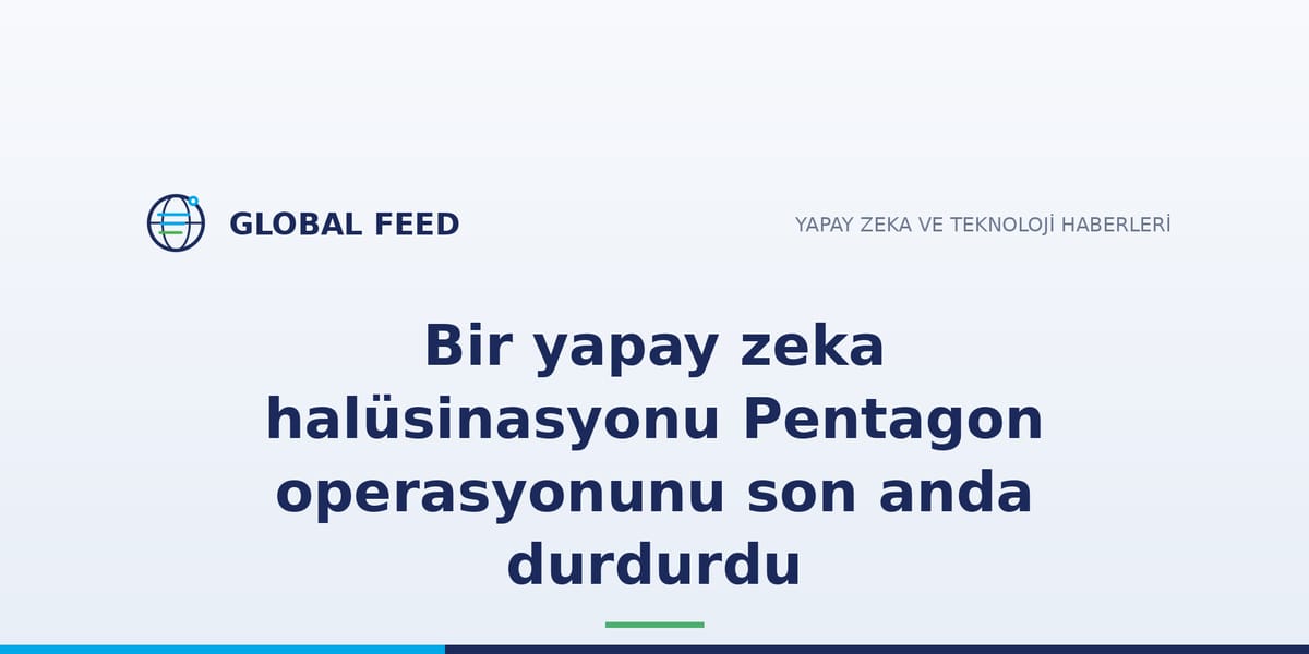 Bir yapay zeka halüsinasyonu Pentagon operasyonunu son anda durdurdu