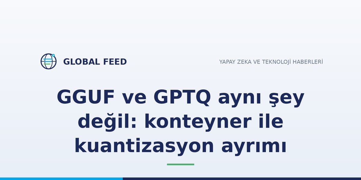 GGUF ve GPTQ aynı şey değil: konteyner ile kuantizasyon ayrımı