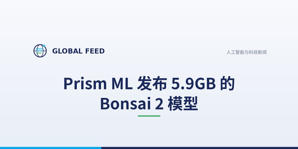 Prism ML 发布 5.9GB 的 Bonsai 2 模型