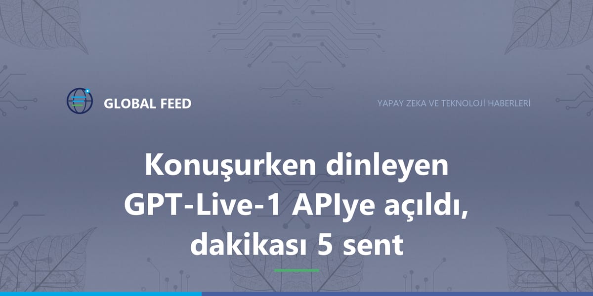 Konuşurken dinleyen GPT-Live-1 API'ye açıldı, dakikası 5 sent
