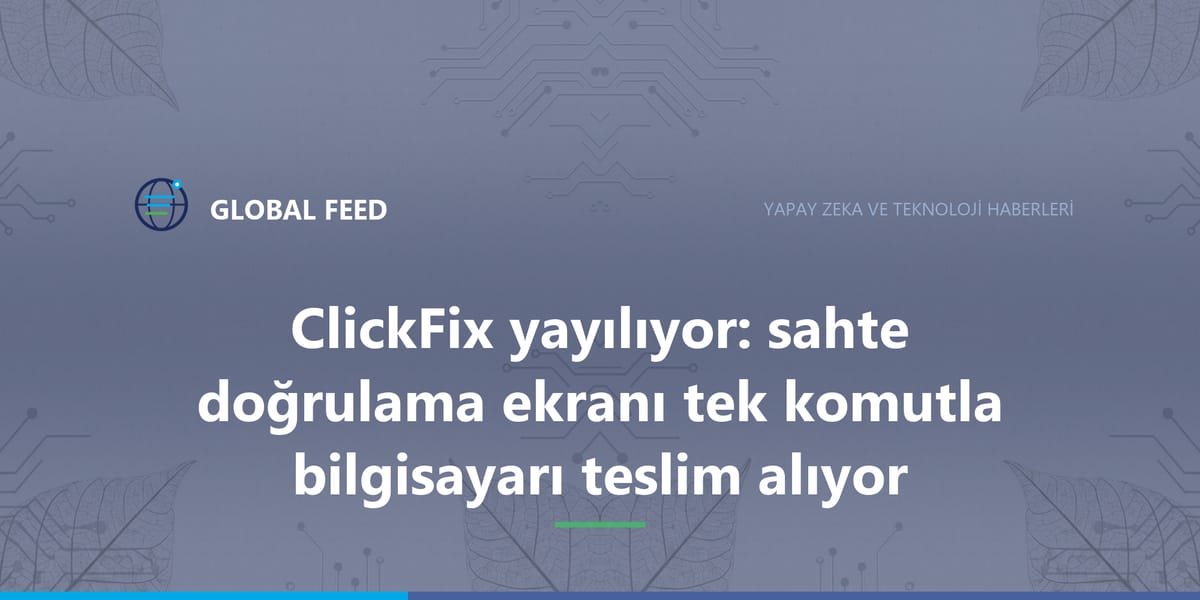 ClickFix yayılıyor: sahte doğrulama ekranı tek komutla bilgisayarı teslim alıyor