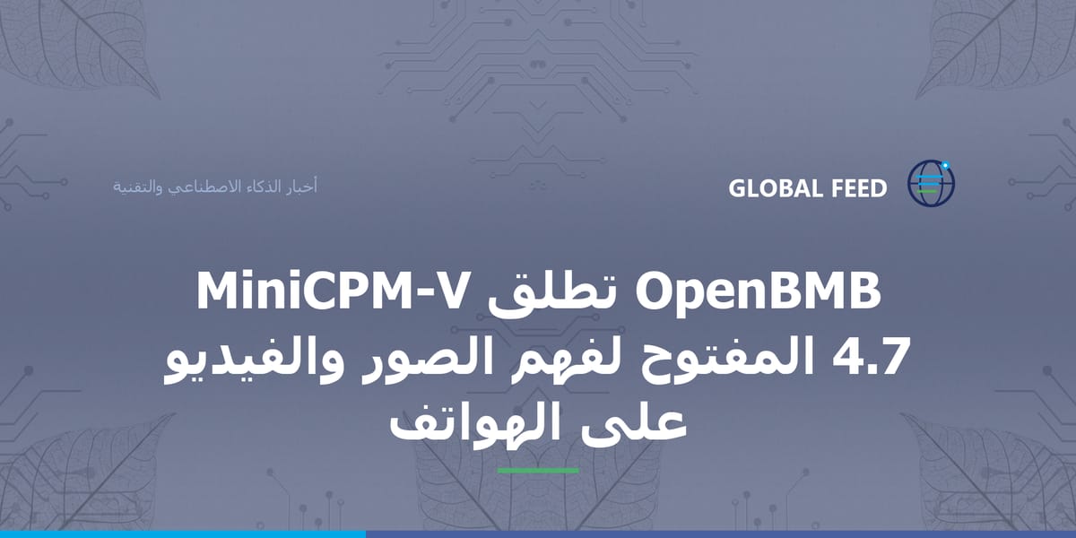 OpenBMB تطلق MiniCPM-V 4.7 المفتوح لفهم الصور والفيديو على الهواتف