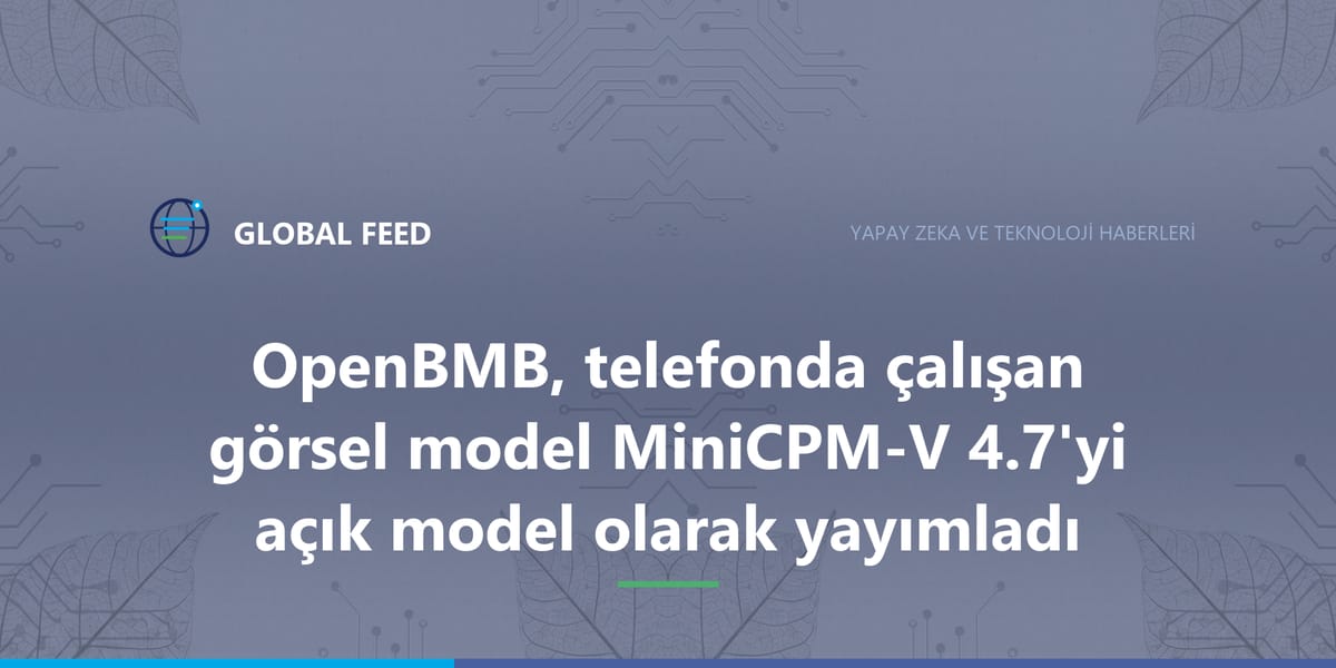 OpenBMB, telefonda çalışan görsel model MiniCPM-V 4.7'yi açık model olarak yayımladı