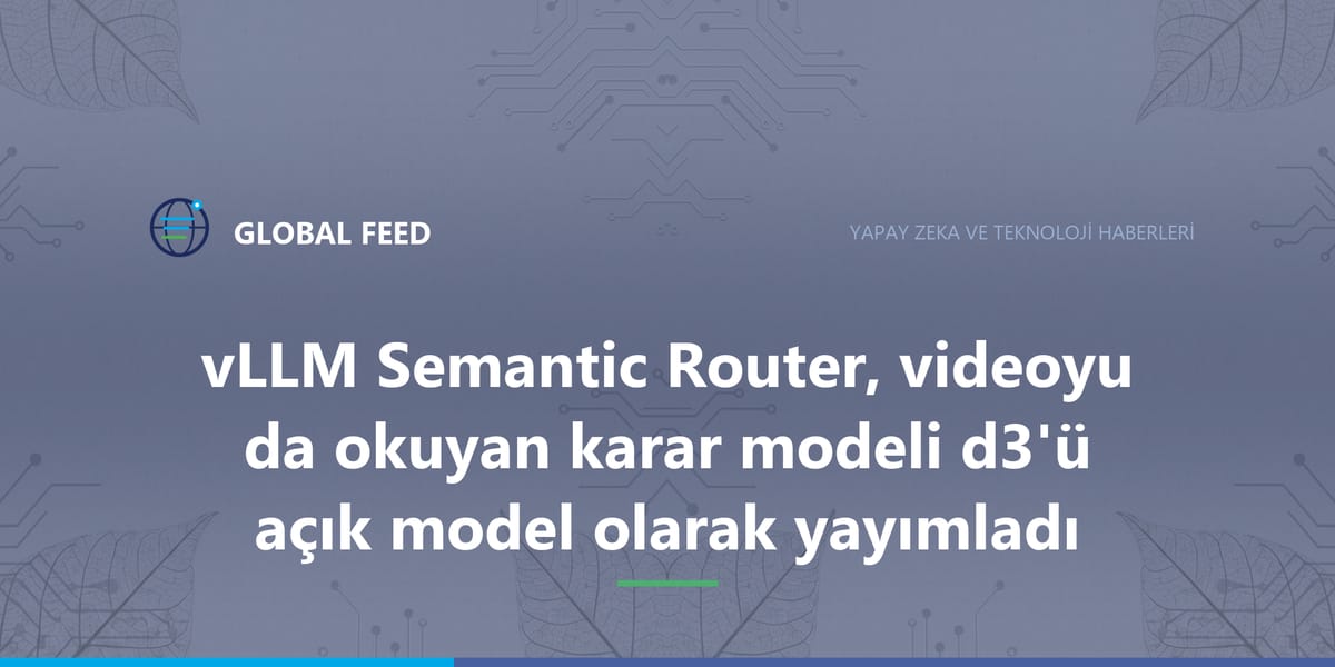 vLLM Semantic Router, videoyu da okuyan karar modeli d3'ü açık model olarak yayımladı