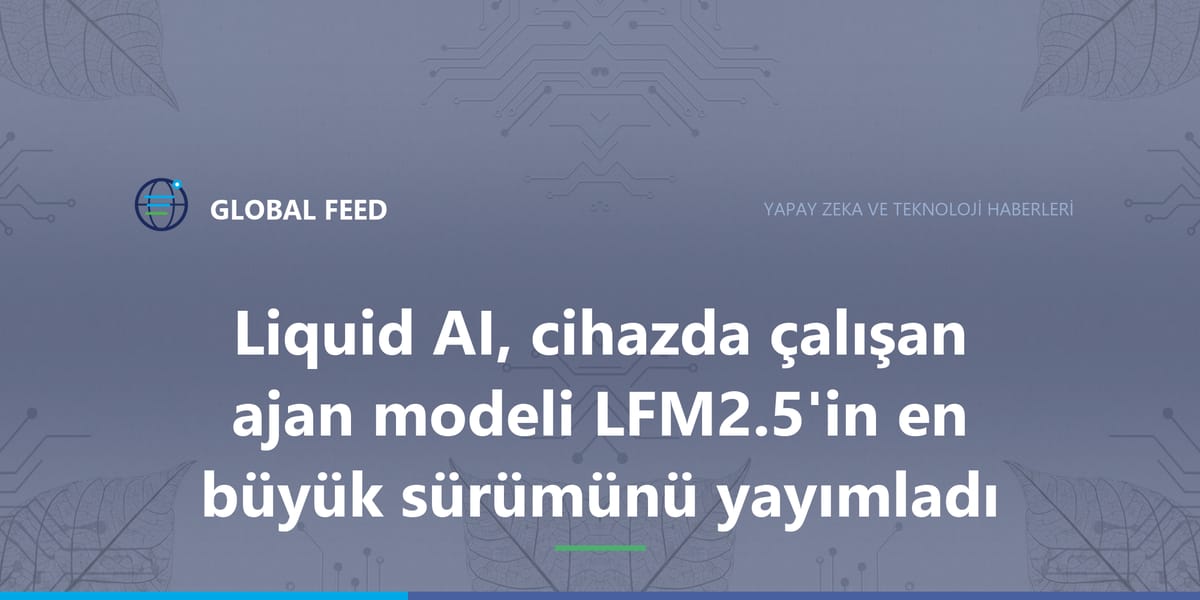 Liquid AI, cihazda çalışan ajan modeli LFM2.5'in en büyük sürümünü yayımladı