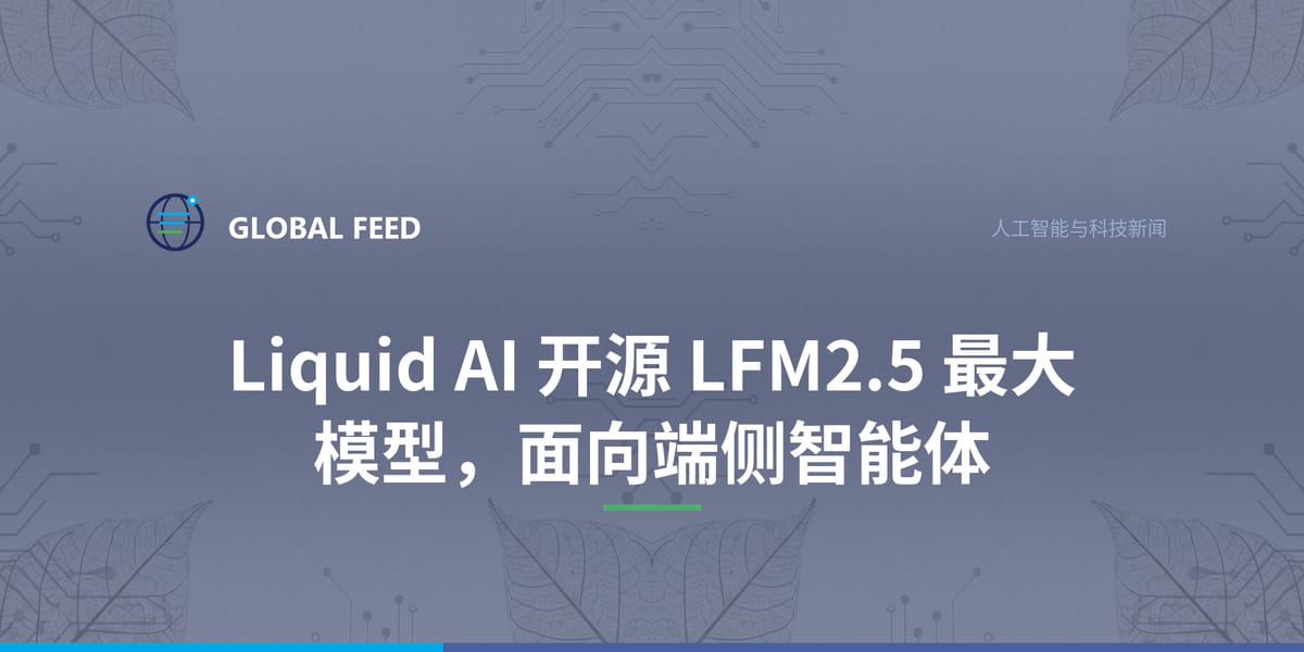 Liquid AI 开源 LFM2.5 最大模型，面向端侧智能体