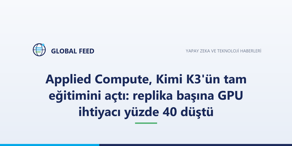 Applied Compute, Kimi K3'ün tam eğitimini açtı: replika başına GPU ihtiyacı yüzde 40 düştü