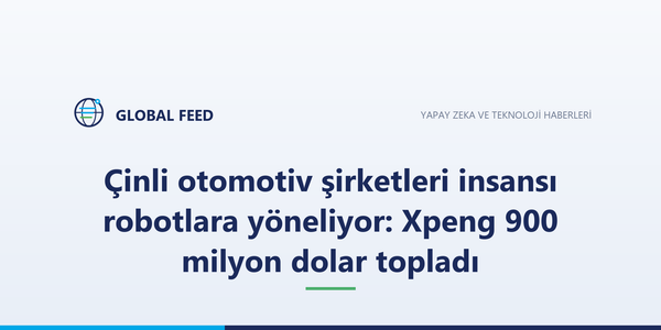 Çinli otomotiv şirketleri insansı robotlara yöneliyor: Xpeng 900 milyon dolar topladı