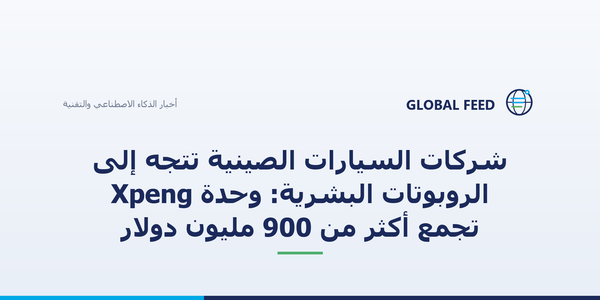 شركات السيارات الصينية تتجه إلى الروبوتات البشرية: وحدة Xpeng تجمع أكثر من 900 مليون دولار