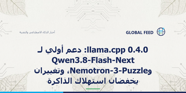 llama.cpp 0.4.0: دعم أولي لـ Qwen3.8-Flash-Next وNemotron-3-Puzzle، وتغييران يخفضان استهلاك الذاكرة