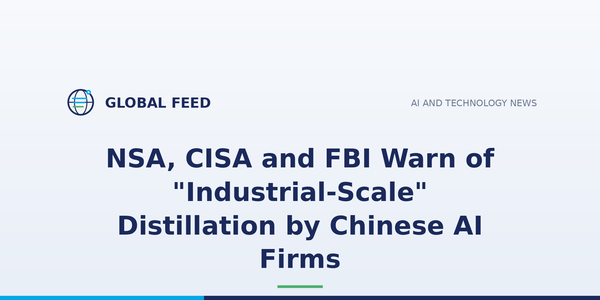 NSA, CISA and FBI Warn of "Industrial-Scale" Distillation by Chinese AI Firms