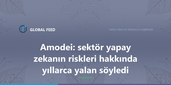 Amodei: sektör yapay zekanın riskleri hakkında yıllarca yalan söyledi