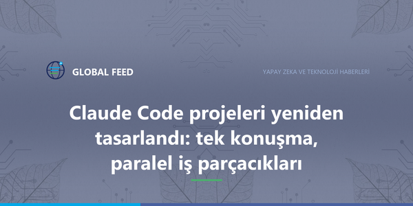 Claude Code projeleri yeniden tasarlandı: tek konuşma, paralel iş parçacıkları