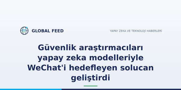 Güvenlik araştırmacıları yapay zeka modelleriyle WeChat'i hedefleyen solucan geliştirdi