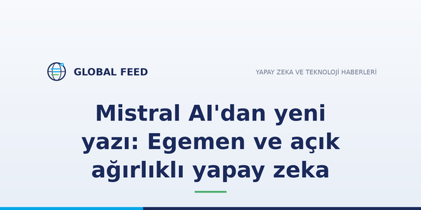 Mistral AI'dan yeni yazı: Egemen ve açık ağırlıklı yapay zeka