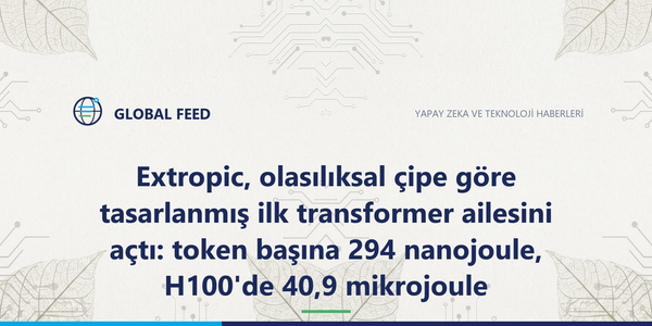 Extropic, olasılıksal çipe göre tasarlanmış ilk transformer ailesini açtı: token başına 294 nanojoule, H100'de 40,9 mikrojoule