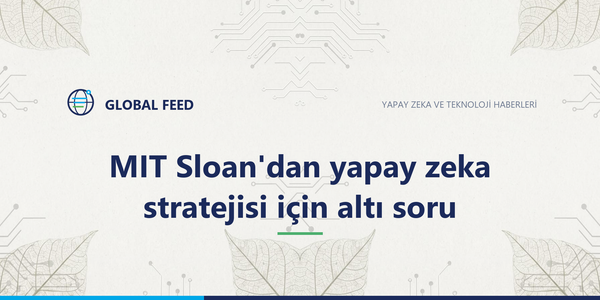 MIT Sloan'dan yapay zeka stratejisi için altı soru