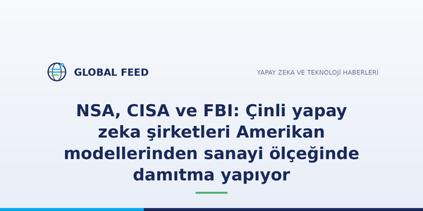 NSA, CISA ve FBI: Çinli yapay zeka şirketleri Amerikan modellerinden sanayi ölçeğinde damıtma yapıyor