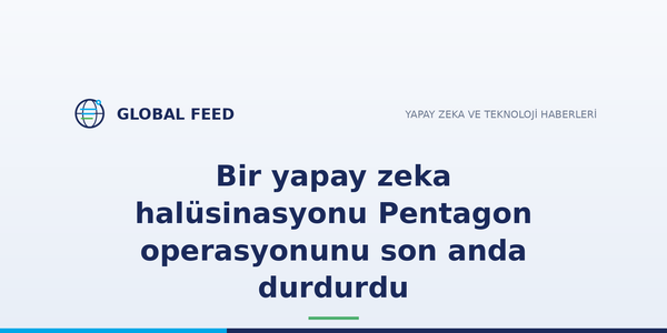 Bir yapay zeka halüsinasyonu Pentagon operasyonunu son anda durdurdu
