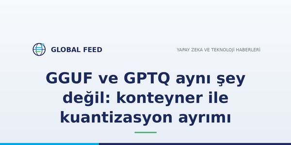 GGUF ve GPTQ aynı şey değil: konteyner ile kuantizasyon ayrımı