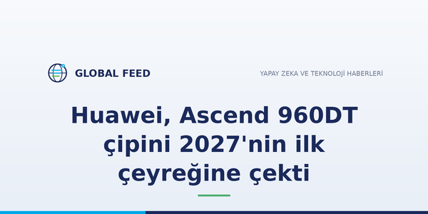 Huawei, Ascend 960DT çipini 2027'nin ilk çeyreğine çekti