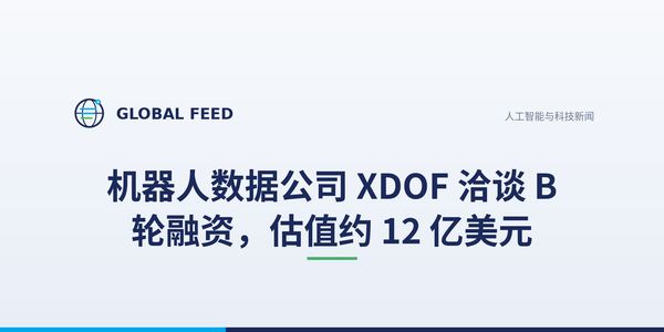 机器人数据公司 XDOF 洽谈 B 轮融资，估值约 12 亿美元