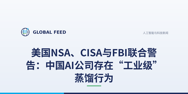 美国NSA、CISA与FBI联合警告：中国AI公司存在“工业级”蒸馏行为