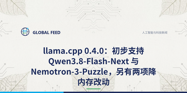 llama.cpp 0.4.0：初步支持 Qwen3.8-Flash-Next 与 Nemotron-3-Puzzle，另有两项降内存改动