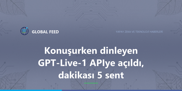 Konuşurken dinleyen GPT-Live-1 API'ye açıldı, dakikası 5 sent