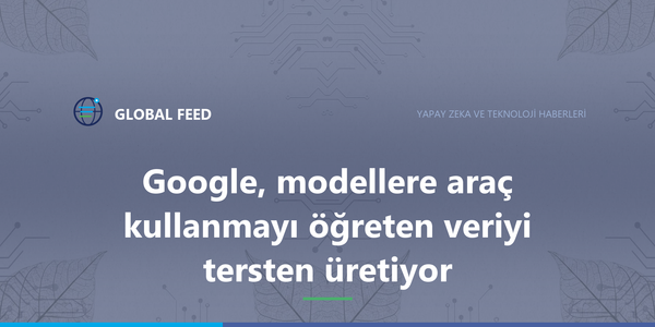 Google, modellere araç kullanmayı öğreten veriyi tersten üretiyor
