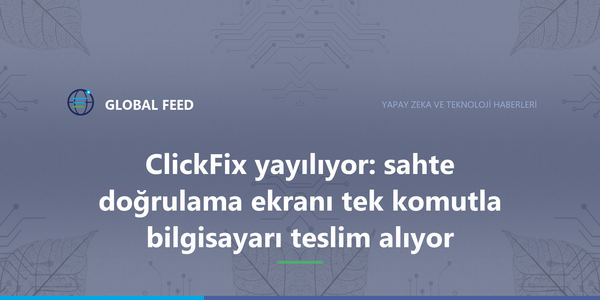 ClickFix yayılıyor: sahte doğrulama ekranı tek komutla bilgisayarı teslim alıyor