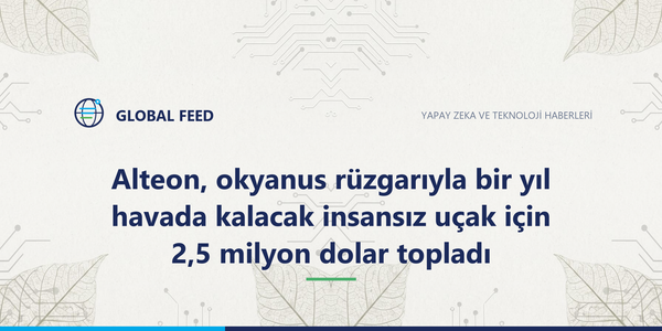 Alteon, okyanus rüzgarıyla bir yıl havada kalacak insansız uçak için 2,5 milyon dolar topladı