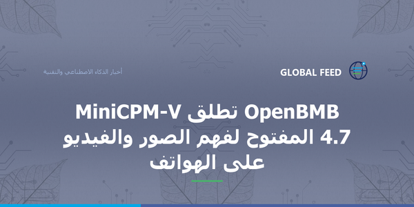 OpenBMB تطلق MiniCPM-V 4.7 المفتوح لفهم الصور والفيديو على الهواتف