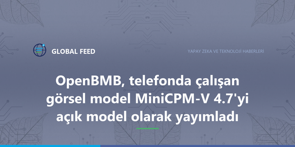 OpenBMB, telefonda çalışan görsel model MiniCPM-V 4.7'yi açık model olarak yayımladı