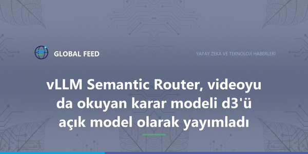 vLLM Semantic Router, videoyu da okuyan karar modeli d3'ü açık model olarak yayımladı