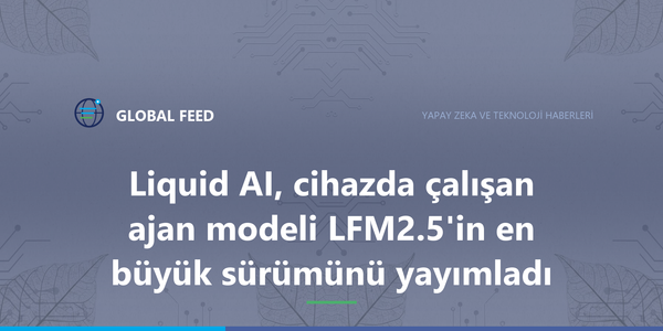 Liquid AI, cihazda çalışan ajan modeli LFM2.5'in en büyük sürümünü yayımladı