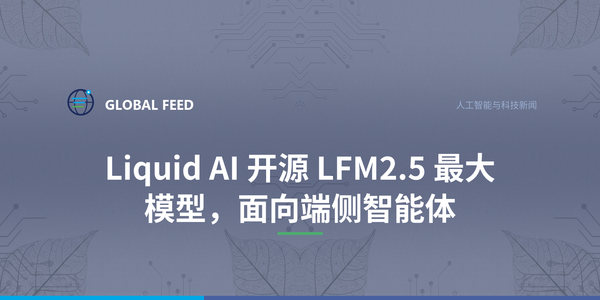 Liquid AI 开源 LFM2.5 最大模型，面向端侧智能体